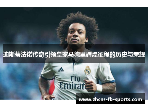 迪斯蒂法诺传奇引领皇家马德里辉煌征程的历史与荣耀