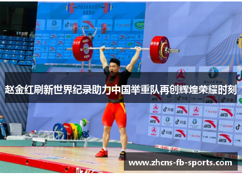 赵金红刷新世界纪录助力中国举重队再创辉煌荣耀时刻 赵金红刷新世界纪录助力中国举重队再创辉煌荣耀时刻