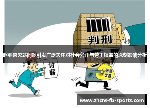 赵鹏谈欠薪问题引发广泛关注对社会公正与劳工权益的深刻影响分析 赵鹏谈欠薪问题引发广泛关注对社会公正与劳工权益的深刻影响分析