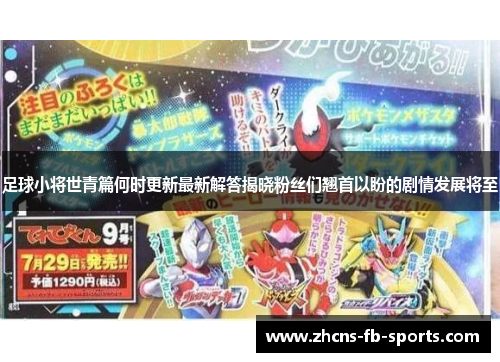 足球小将世青篇何时更新最新解答揭晓粉丝们翘首以盼的剧情发展将至 足球小将世青篇何时更新最新解答揭晓粉丝们翘首以盼的剧情发展将至