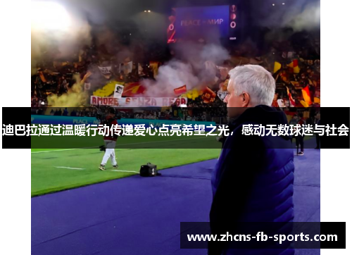 迪巴拉通过温暖行动传递爱心点亮希望之光,感动无数球迷与社会