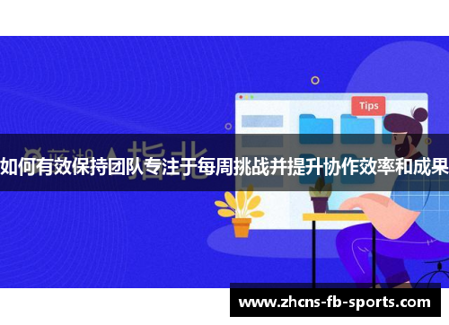 如何有效保持团队专注于每周挑战并提升协作效率和成果