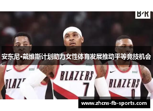 安东尼·戴维斯计划助力女性体育发展推动平等竞技机会