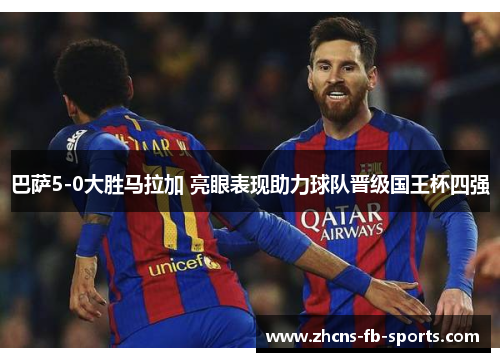 巴萨5-0大胜马拉加 亮眼表现助力球队晋级国王杯四强