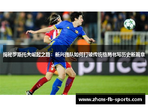 揭秘罗斯托夫崛起之路：新兴强队如何打破传统格局书写历史新篇章