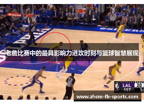 老詹比赛中的最具影响力进攻时刻与篮球智慧展现