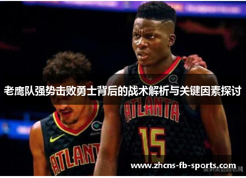 老鹰队强势击败勇士背后的战术解析与关键因素探讨