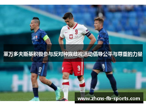 莱万多夫斯基积极参与反对种族歧视活动倡导公平与尊重的力量