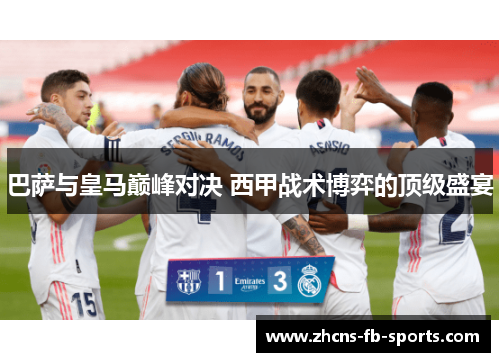 巴萨与皇马巅峰对决 西甲战术博弈的顶级盛宴 巴萨与皇马巅峰对决 西甲战术博弈的顶级盛宴