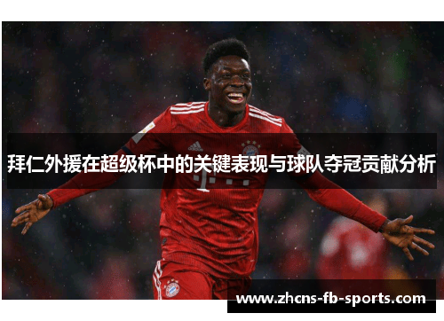 拜仁外援在超级杯中的关键表现与球队夺冠贡献分析 拜仁外援在超级杯中的关键表现与球队夺冠贡献分析