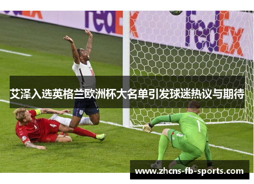 艾泽入选英格兰欧洲杯大名单引发球迷热议与期待 艾泽入选英格兰欧洲杯大名单引发球迷热议与期待