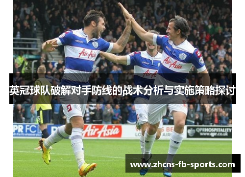 英冠球队破解对手防线的战术分析与实施策略探讨 英冠球队破解对手防线的战术分析与实施策略探讨