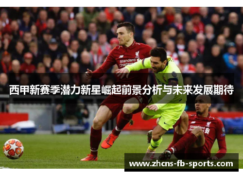 西甲新赛季潜力新星崛起前景分析与未来发展期待