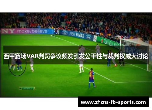 西甲赛场VAR判罚争议频发引发公平性与裁判权威大讨论