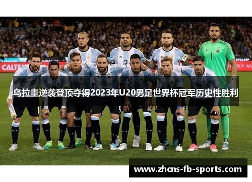 乌拉圭逆袭登顶夺得2023年U20男足世界杯冠军历史性胜利 乌拉圭逆袭登顶夺得2023年U20男足世界杯冠军历史性胜利