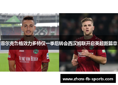 菲尔克鲁格效力多特仅一季后转会西汉姆联开启英超新篇章 菲尔克鲁格效力多特仅一季后转会西汉姆联开启英超新篇章