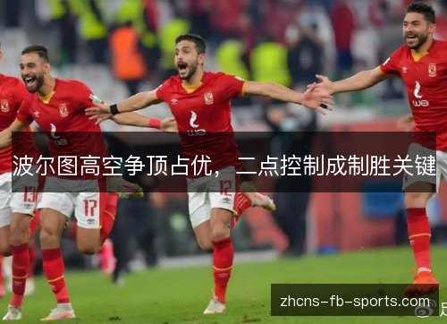 波尔图高空争顶占优，二点控制成制胜关键